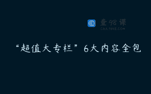“超值大专栏”6大内容全包