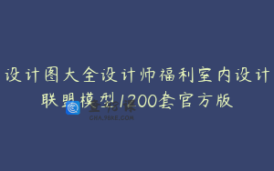 设计图大全设计师福利室内设计联盟模型1200套官方版