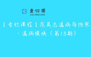 【专栏课程】范英志温病与伤寒·温病模块（第13期）