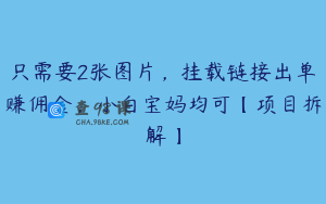 只需要2张图片，挂载链接出单赚佣金，小白宝妈均可【项目拆解】