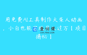 用免费AI工具制作火柴人动画，小白也能实现月入过万【项目揭秘】