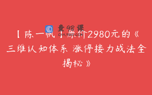 【陈一帆】原价2980元的《三维认知体系 涨停接力战法全揭秘》