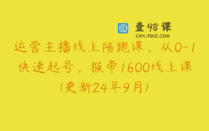 运营主播线上陪跑课，从0-1快速起号，猴帝1600线上课(更新24年9月)