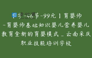 【学-46节-99元】育婴师-育婴师基础知识婴儿营养婴儿教育全新的育婴模式_云南采庆职业技能培训学校