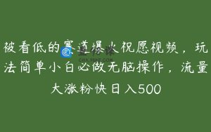 被看低的赛道爆火祝愿视频，玩法简单小白必做无脑操作，流量大涨粉快日入500