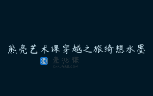 熊亮艺术课穿越之旅绮想水墨