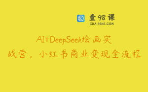 AI+DeepSeek绘画实战营，小红书商业变现全流程
