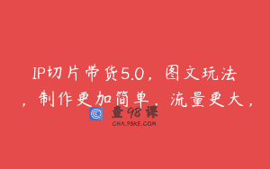 IP切片带货5.0，图文玩法，制作更加简单，流量更大，