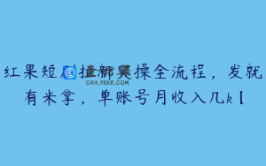 红果短剧拉新实操全流程,发就有米拿,单账号月收入几k【
