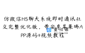 仿微信H5聊天系统即时通讯社交完整优化版，带安卓苹果端APP源码+视频教程