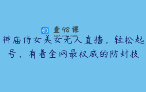 神庙侍女美女无人直播，轻松起号，有着全网最权威的防封技