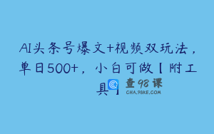 AI头条号爆文+视频双玩法，单日500+，小白可做【附工具】