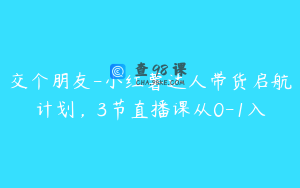 交个朋友-小红薯达人带货启航计划，3节直播课从0-1入