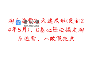 淘系运营21天速成班(更新24年5月),0基础轻松搞定淘系运营,不做假把式