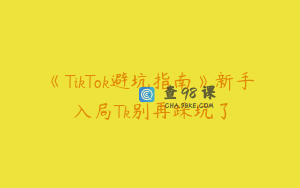 《TikTok避坑指南》新手入局Tk别再踩坑了