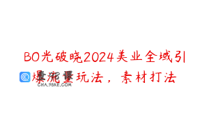 BO光破晓2024美业全域引爆流量玩法，素材打法