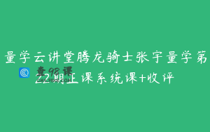 量学云讲堂腾龙骑士张宇量学第22期正课系统课+收评