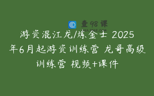 游资混江龙/炼金士 2025年6月起游资训练营 龙哥高级训练营 视频+课件