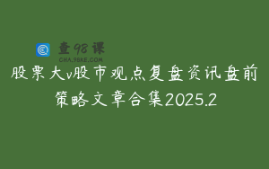 股票大v股市观点复盘资讯盘前策略文章合集2025.2