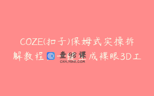 COZE(扣子)保姆式实操拆解教程，一键生成裸眼3D工