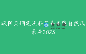 欧阳贝钢笔淡彩花卉果蔬自然风景课2023
