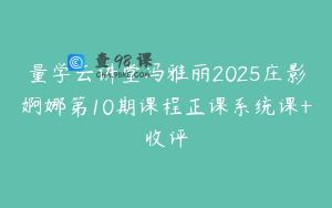 量学云讲堂冯雅丽2025庄影婀娜第10期课程正课系统课+收评