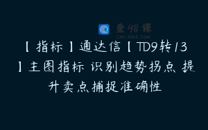 【指标】通达信【TD9转13】主图指标 识别趋势拐点 提升卖点捕捉准确性