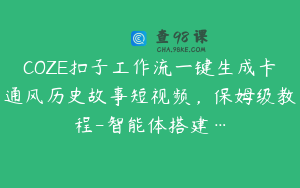 COZE扣子工作流一键生成卡通风历史故事短视频，保姆级教程-智能体搭建…