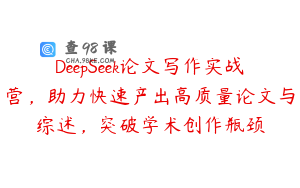 DeepSeek论文写作实战营，助力快速产出高质量论文与综述，突破学术创作瓶颈