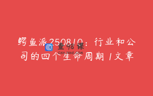 鳄鱼派250810：行业和公司的四个生命周期 1文章