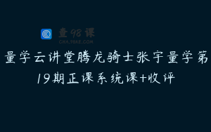 量学云讲堂腾龙骑士张宇量学第19期正课系统课+收评