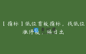 【指标】低位首板指标，找低位涨停板，隔日出