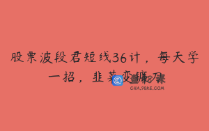 股票波段君短线36计，每天学一招，韭菜变镰刀