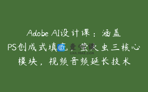 Adobe AI设计课：涵盖PS创成式填充，萤火虫三核心模块，视频音频延长技术