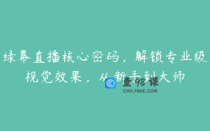 绿幕直播核心密码，解锁专业级视觉效果，从新手到大师