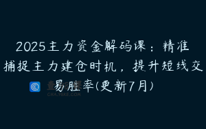 2025主力资金解码课：精准捕捉主力建仓时机，提升短线交易胜率(更新7月)