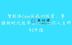 智能体Coze实战训练营，掌握新时代效率工具，让你人生即刻开挂