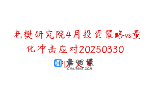 老樊研究院4月投资策略vs量化冲击应对20250330 PDF文章