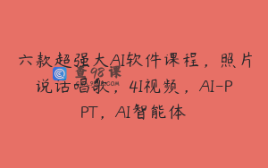 六款超强大AI软件课程，照片说话唱歌，4I视频，AI-PPT，AI智能体