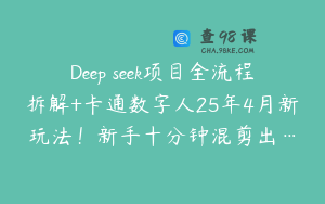 Deep seek项目全流程拆解+卡通数字人25年4月新玩法！新手十分钟混剪出…