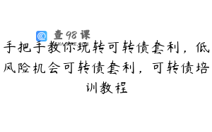 手把手教你玩转可转债套利，低风险机会可转债套利，可转债培训教程