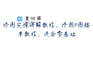 修图实操讲解教程，修图P图接单教程，适合零基础