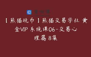 【熊猫玩币】熊猫交易学社 黄金VIP 系统课06-交易心理篇 8集