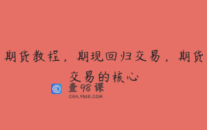 期货教程，期现回归交易，期货交易的核心