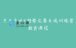 兰玉飞纯K趋势交易系统训练营期货课程