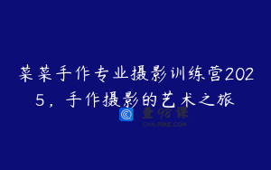 菜菜手作专业摄影训练营2025，手作摄影的艺术之旅