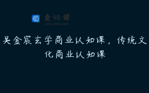 吴金宸玄学商业认知课，传统文化商业认知课