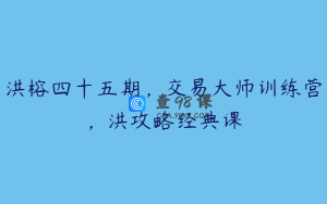 洪榕四十五期，交易大师训练营，洪攻略经典课