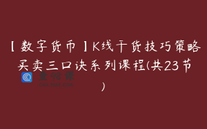 【数字货币】K线干货技巧策略买卖三口诀系列课程(共23节)