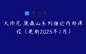 大师兄・鹿鼎山系列缠论内部课程（更新2025年1月）